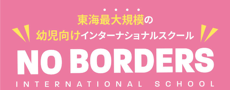 東海最大規模の幼児向けインターナショナルスクール NO BORDERS（ノーボーダーズ）