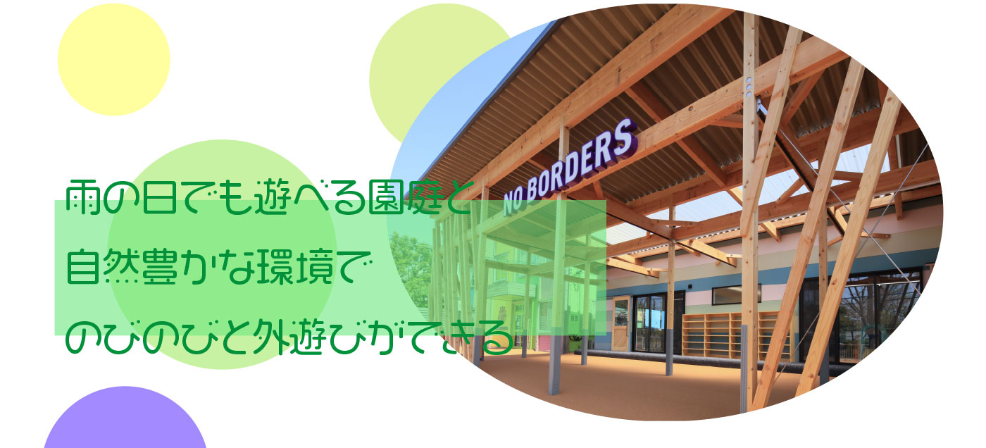 雨の日でも遊べる園庭と、自然豊かな環境で、のびのびと外遊びができる
