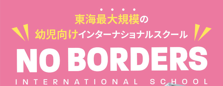 東海最大規模の幼児向けインターナショナルスクール NO BORDERS（ノーボーダーズ）